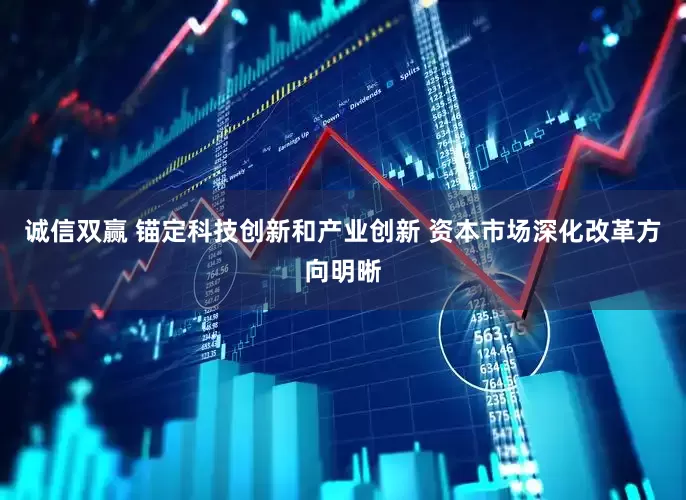 诚信双赢 锚定科技创新和产业创新 资本市场深化改革方向明晰