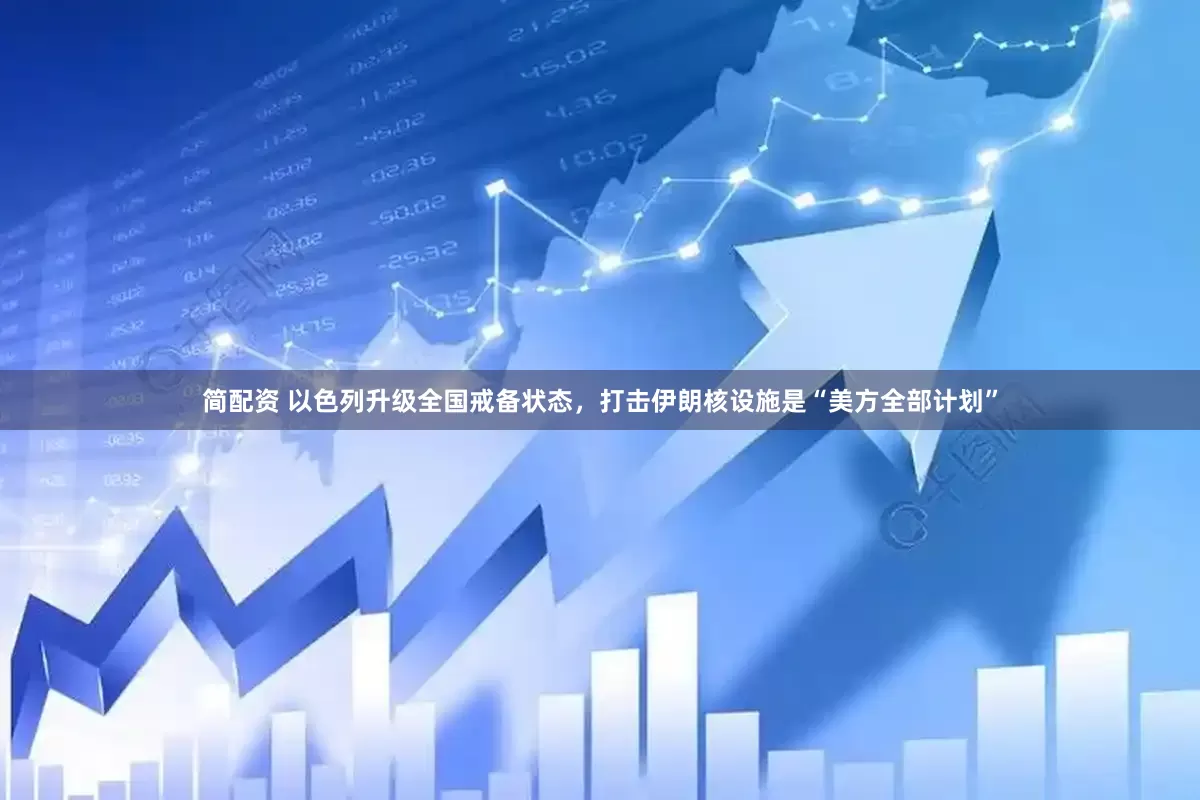 简配资 以色列升级全国戒备状态，打击伊朗核设施是“美方全部计划”
