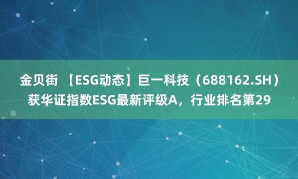 金贝街 【ESG动态】巨一科技（688162.SH）获华证指数ESG最新评级A，行业排名第29