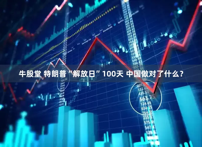 牛股堂 特朗普“解放日”100天 中国做对了什么？