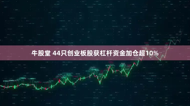 牛股堂 44只创业板股获杠杆资金加仓超10%