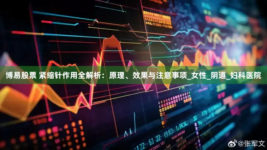博易股票 紧缩针作用全解析：原理、效果与注意事项_女性_阴道_妇科医院