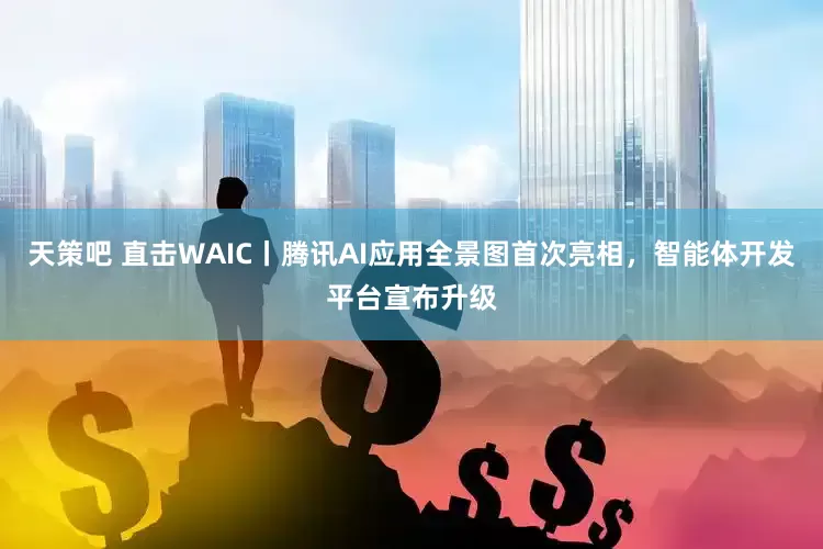 天策吧 直击WAIC丨腾讯AI应用全景图首次亮相，智能体开发平台宣布升级