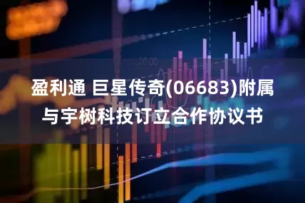 盈利通 巨星传奇(06683)附属与宇树科技订立合作协议书