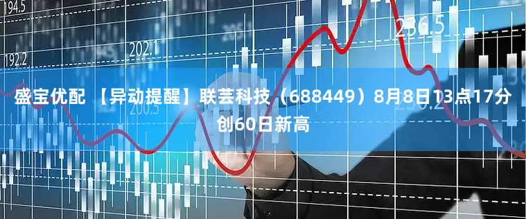盛宝优配 【异动提醒】联芸科技（688449）8月8日13点17分创60日新高