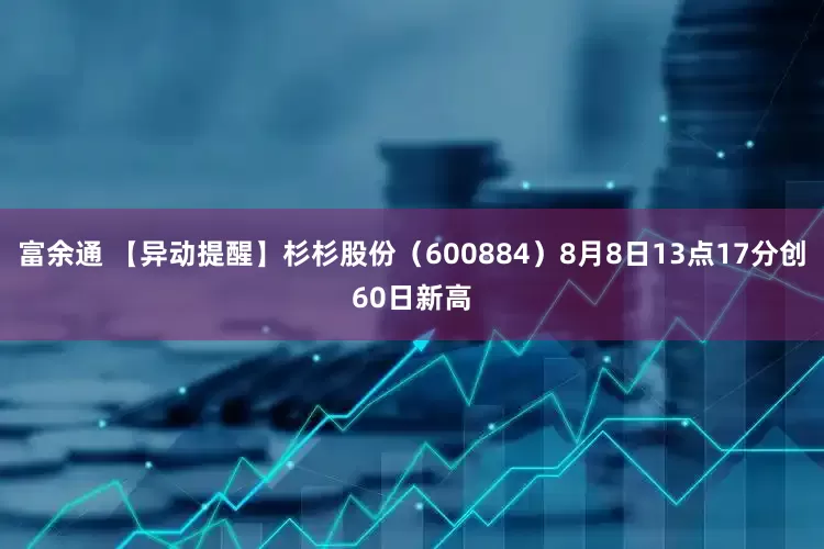 富余通 【异动提醒】杉杉股份（600884）8月8日13点17分创60日新高