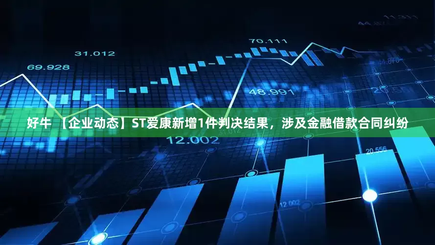 好牛 【企业动态】ST爱康新增1件判决结果，涉及金融借款合同纠纷