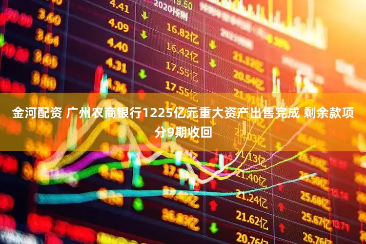 金河配资 广州农商银行1225亿元重大资产出售完成 剩余款项分9期收回