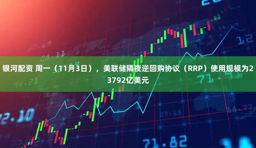 银河配资 周一（11月3日），美联储隔夜逆回购协议（RRP）使用规模为23792亿美元